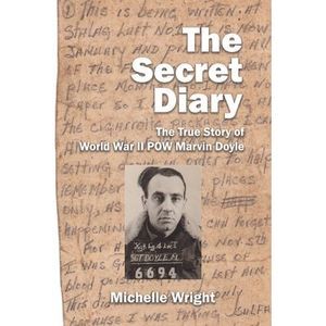 The Secret Diary: The True Story of World War II POW Marvin Doyle -- Michelle Wr